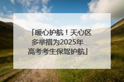 暖心护航！天心区多举措为2025年高考考生保驾护航